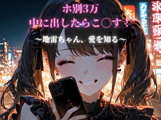 ホ別3万、中に出したらこ◯す！〜地雷ちゃん、愛を知る〜