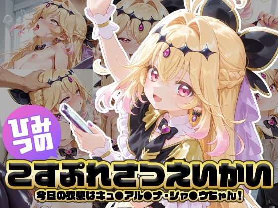 ひみつのこすぷれさつえいかい 今日の衣装はキュ●アル●ナ・シャ●ウちゃん！