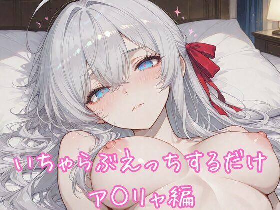 いちゃらぶえっちするだけ ア◯リャ編