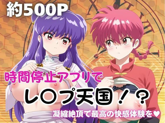 時間停止アプリでレ〇プ天国！？凝縮絶頂で最高の快感体験を！【早〇女乱馬＆シ〇ンプー】【ペラルタ】