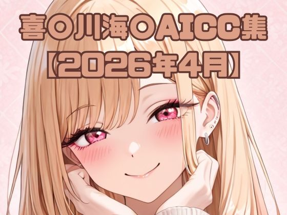 喜〇川海〇AICC集【2026年4月】【いちはち】