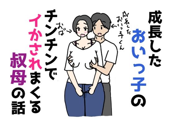 成長したおいっ子のチンチンでイかされまくる叔母の話