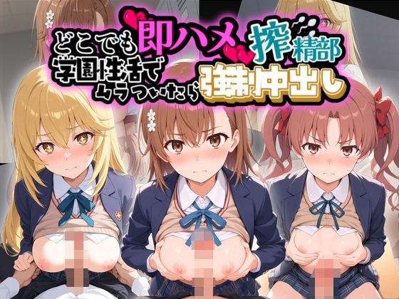 どこでも即ハメ搾精部 〜学園性活はでムラついたら強●中出しwww と〇る科学の超電磁砲【ぷにぷに●●●】