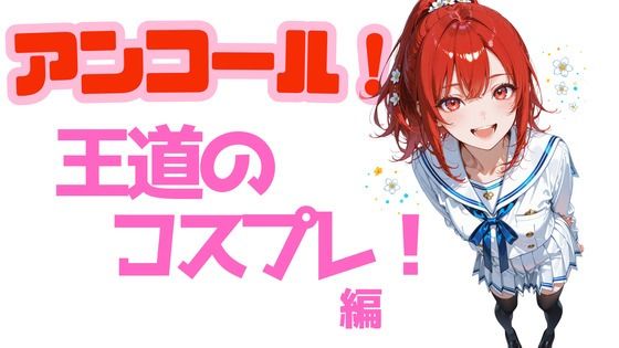 アンコール！王道のコスプレ編