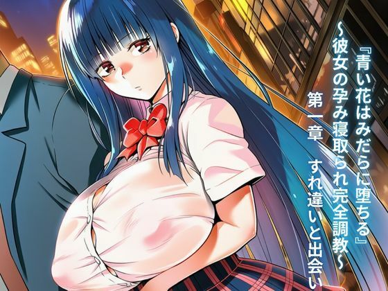 『青い花はみだらに堕ちる』〜彼女の孕み寝取られ完全調教〜 第一章 すれ違いと出会い
