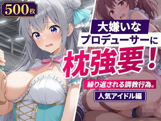 大嫌いなプロデューサーに枕強要！繰り返される調教行為。人気アイドル編【欲望の楽園】