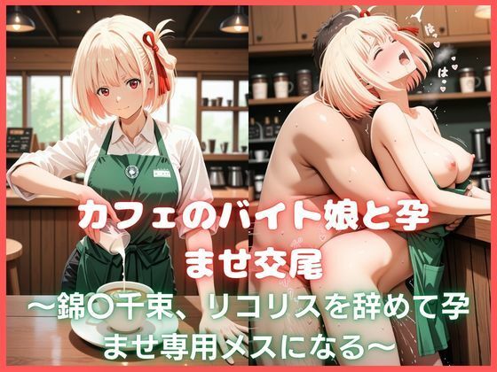 カフェのバイト娘と孕ませ交尾〜錦〇千束、リコリスを辞めて孕ませ専用メスになる〜リコリス・リ〇イル【カスタード先生】