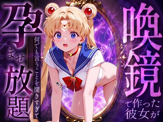 喚鏡で作った彼女が何でも言うことを聞きすぎて孕ませ放題  セーラーム○ン