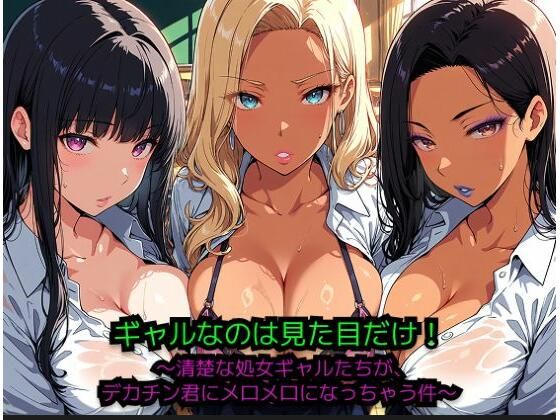 ギャルなのは見た目だけ！～清楚な処女ギャルたちが、巨根君にメロメロになっちゃう件～