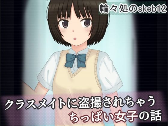 クラスメイトに盗撮されちゃうちっぱい女子の話