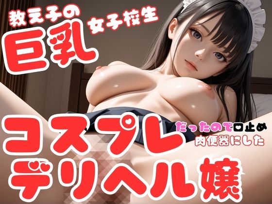 教え子の巨乳女子校生はコスプレデリヘル嬢だったので、口止め裏オプ強要して肉便器にした件