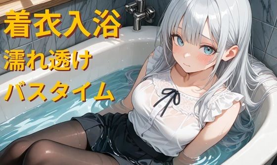 仕事帰りの着衣入浴 – 濡れ透けバスタイム –