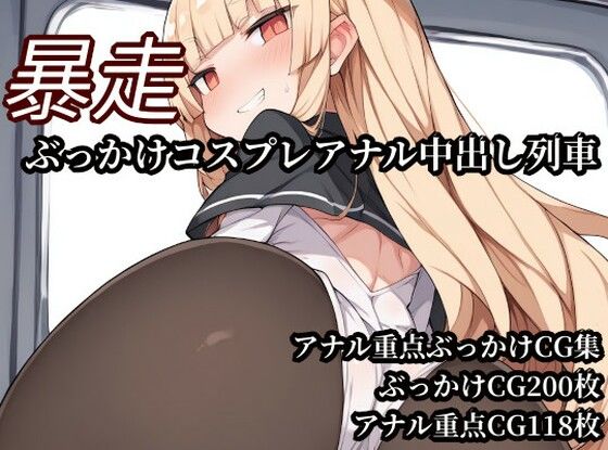 暴走ぶっかけコスプレアナル中出し列車