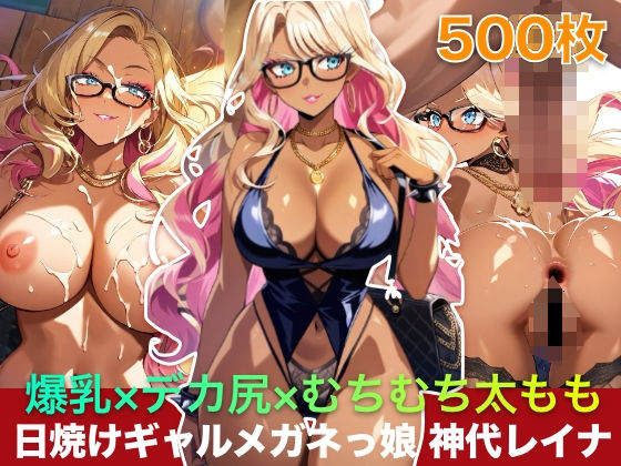 爆乳×デカ尻×むちむち太もも 日焼けギャルメガネっ娘 神代レイナ 500枚