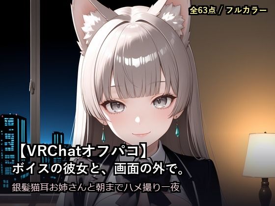 【VRChatオフパコ】ボイスの彼女と、画面の外で。〜銀髪猫耳お姉さんの’中の人’と、朝までハメ撮り一夜〜