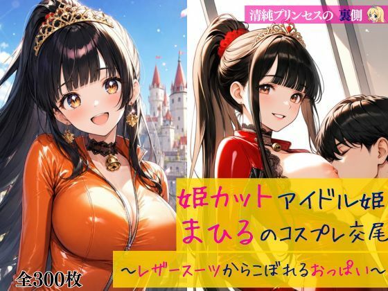 清純プリンセスの裏側 姫カットアイドル姫まひるのコスプレ交尾 〜レザースーツからはみ出るおっぱい〜