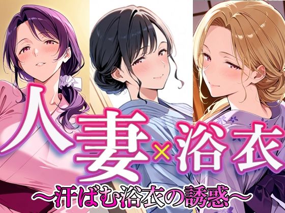 人妻 × 浴衣  〜汗ばむ浴衣の誘惑〜