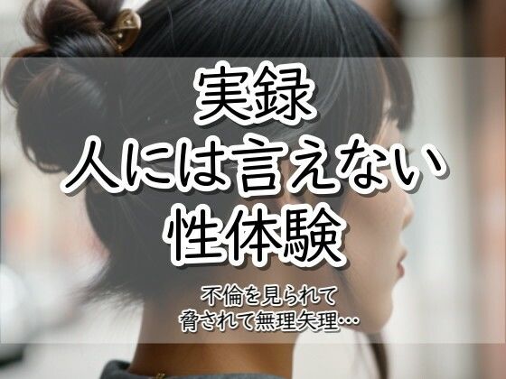 実録！人には言えない性体験  不倫を見られて脅されて無理矢理‥【【実録！】人には言えない性体験】
