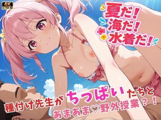 夏だ！海だ！水着だ！種付け先生がちっぱいたちとあまあま（はーと）野外授業？！