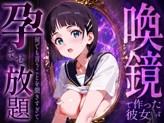 喚鏡で作った彼女が何でも言うことを聞きすぎて孕ませ放題  桐○谷直葉