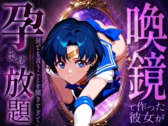喚鏡で作った彼女が何でも言うことを聞きすぎて孕ませ放題  セーラーマ○キュリー
