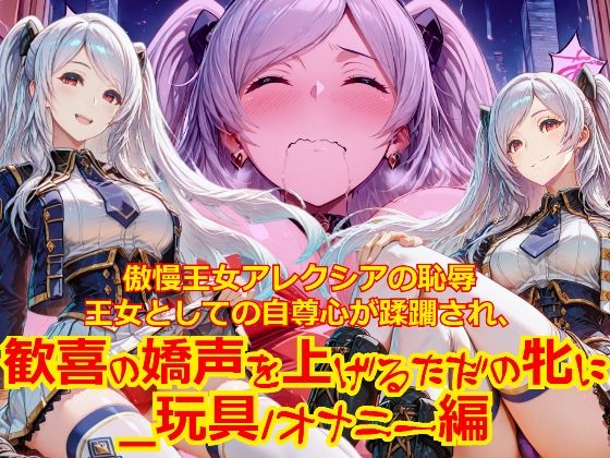 【衣装多種】傲慢王女アレクシアの恥辱王女としての自尊心が蹂躙され、歓喜の嬌声を上げるただの牝に_玩具オナニー編の表紙