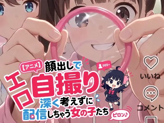 ［アニメ］顔出しでエロ自撮り 深く考えずに配信しちゃう女の子たち  ピロン