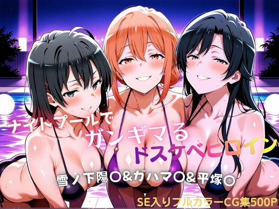 ナイトプールでガンギマるドスケベヒロイン 雪ノ下陽〇&ガハマ〇&平塚〇【タミフル】