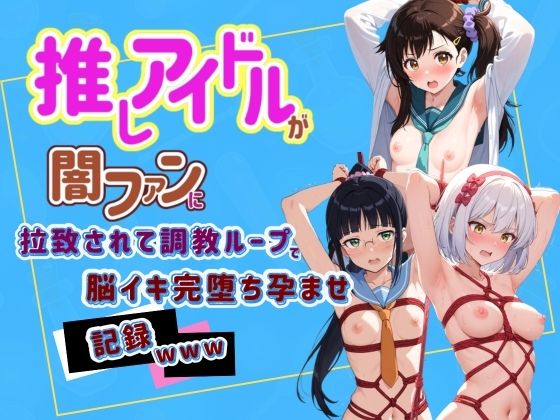 推しアイドルが闇ファンに拉致されて調教ループで脳イキ完堕ち孕ませ記録www ニ〇コイ 2