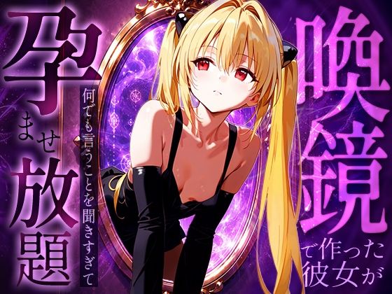 喚鏡で作った彼女が何でも言うことを聞きすぎて孕ませ放題 金○の闇