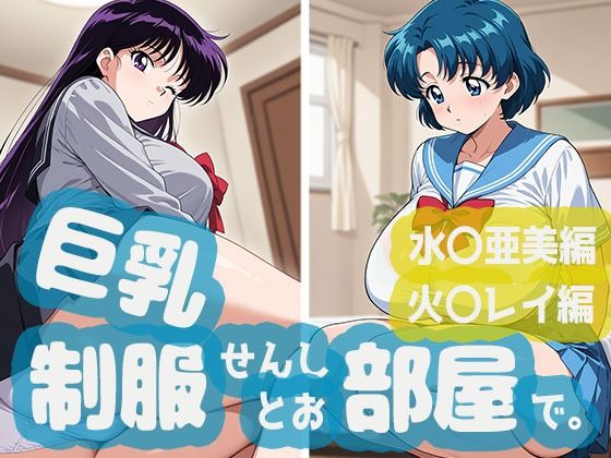 巨乳制服せんしとお部屋で。水○亜美編・火○レイ編