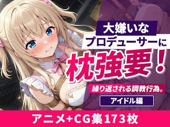 大嫌いなプロデューサーに枕強要！繰り返される調教行為。 アイドル編【欲望の楽園】