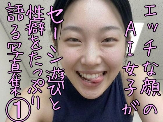 エッチな顔のAI女子がセーシ遊びと性癖をたっぷり語る写真集 1
