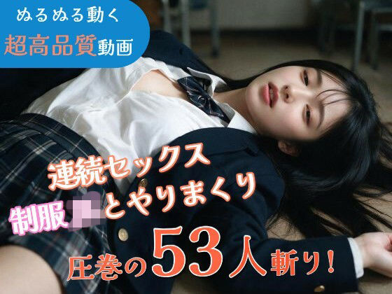 【JK53人斬り】女子校生と連続セックスでヤリまくる 〜前戯なし本番だけ25分・フルボイス・ぬるぬる動くフルHD〜【AI実写】
