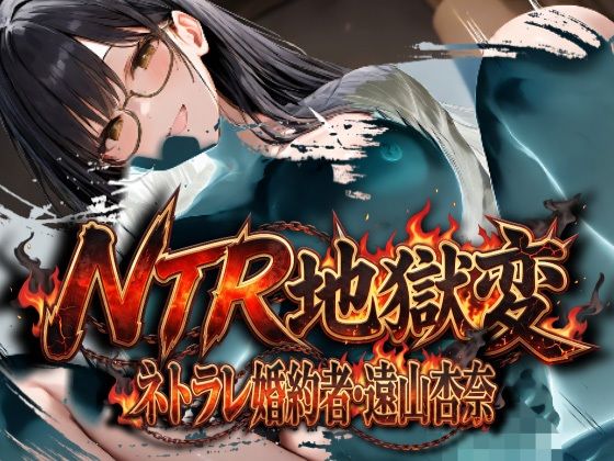 NTR地獄変「ネトラレ婚約者:遠山杏奈」