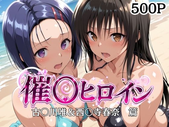 催〇ヒロイン-古〇川唯&西〇寺春菜篇