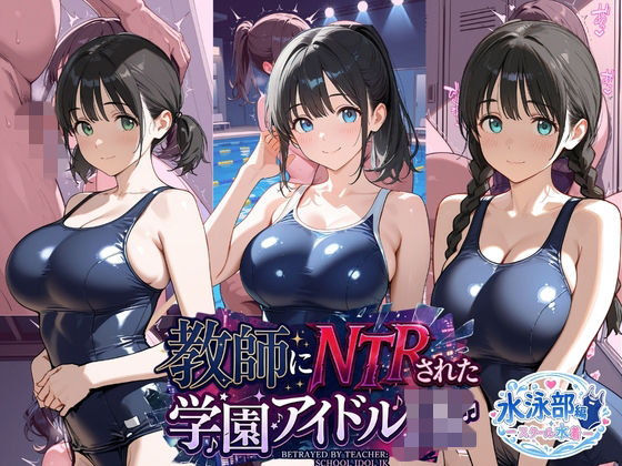 教師にNTRされた学園アイドルJ〇 水泳部編 スク水