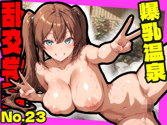 乱交学園No.23〜爆乳温泉編〜Hな全裸爆乳女子たちと露天風呂でやりまくり！【CG500枚】【おふとんパイナップル】