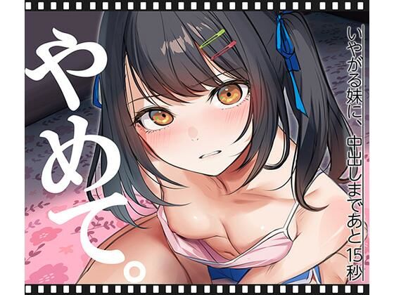 いやがる妹に、中出しまであと15秒 ｜ やめて。