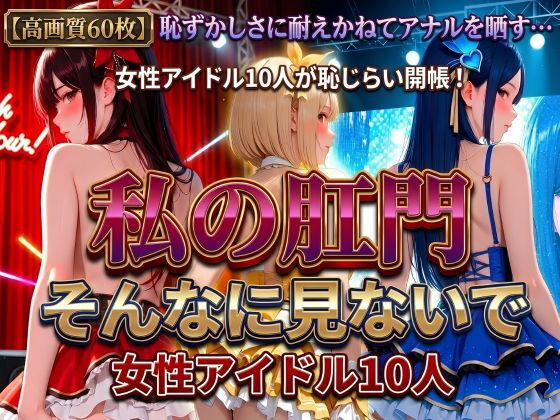 私の肛門そんなに見ないで 女性アイドル10人