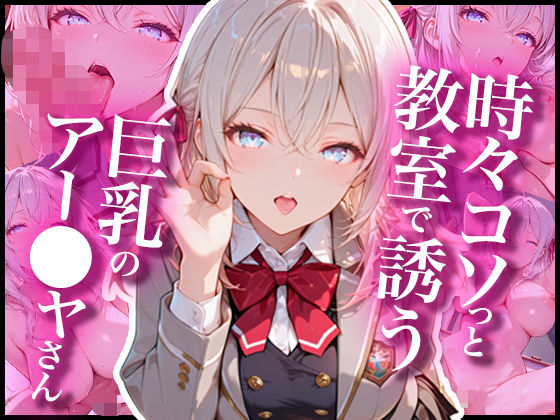 時々コソっと教室で誘う巨乳のアー〇ャさん