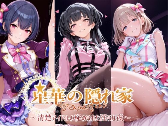 星華の隠れ家 〜清楚アイドルの秘められた淫らな夜〜芹●あさひ・黛●優子・杜●凛世 編