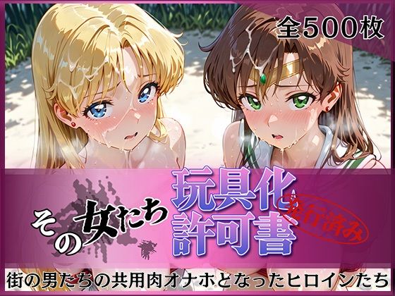 その女たち、玩具化許可証発行済み -街の男たちの共用肉オナホとなったヒロインたち- ビー〇ス＆ジュ〇ター編【みんなの陥落街】