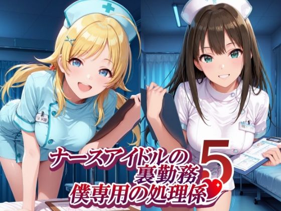 ナースアイドルの裏勤務 僕専用の処理係5 （園〇千代子 渋〇凛 八〇めぐる 姫〇莉波 編）