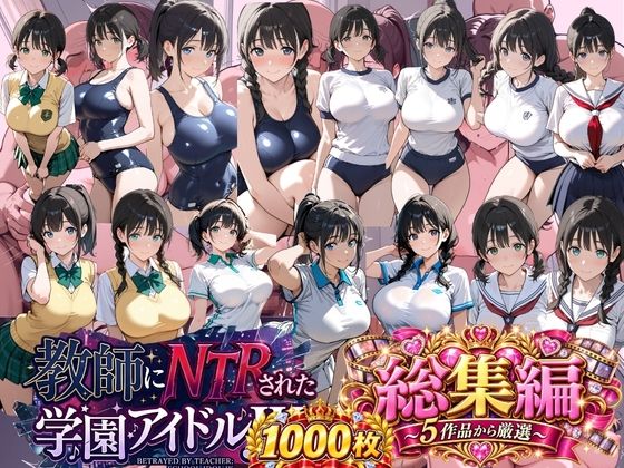 総集編 豪華5作 1000枚 教師にNTRされた学園アイドルJ〇 【テニス、スク水、セーラー、制服、ブルマ、厳選】【紳士倶楽部】