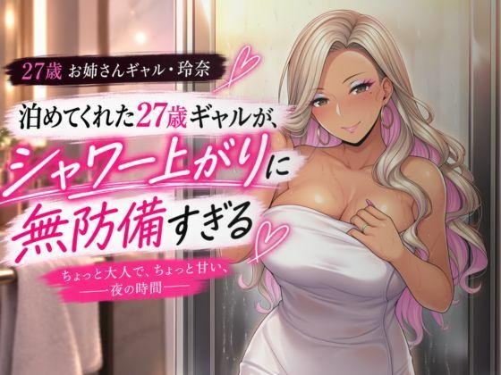 泊めてくれた27歳ギャルが、シャワー上がりに無防備すぎる