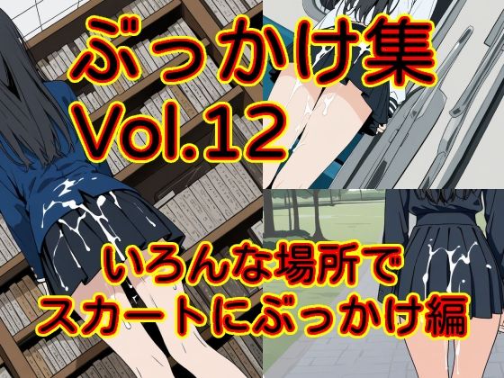 ぶっかけ集 Vol.12 いろんな場所でスカートにぶっかけ編
