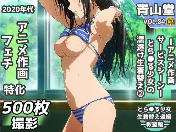 盗撮＆濡れ透けフェチ特化 2020年代アニメ作画特集 とら〇る少女たちの濡れ透け教室生着替え その2 -500枚を撮影-