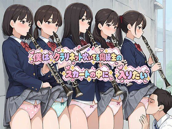 僕はクラリネット吹いている同級生のスカートの中に入りたい
