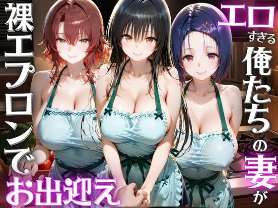 【エロ漫画】エロすぎる俺たちの妻が裸エプロンでお出迎え ToL●VEる編